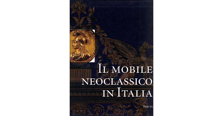 Il Mobile Neoclassico in Italia: Arredi e decorazioni d'interni dal 1775 al 1800