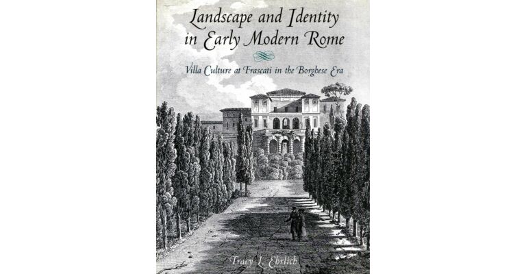 Landscape and Identity in Early Modern Rome. Villa Culture at Frascati in the Borghese Era