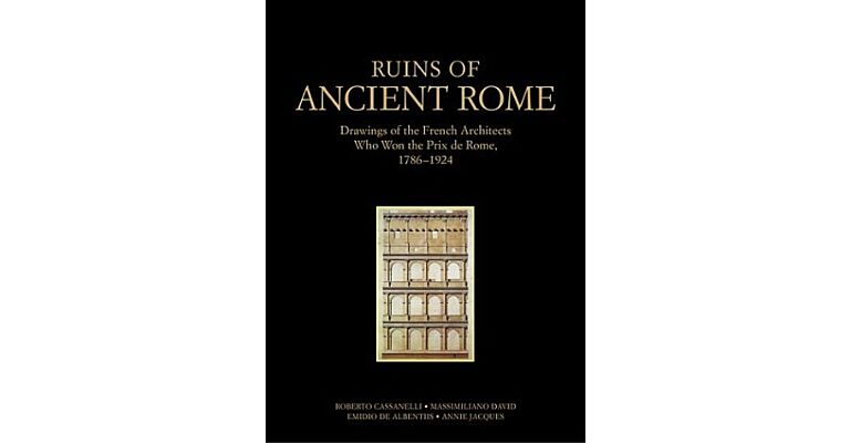 Ruins of Ancient Rome - the Drawings of French architects who won the Prix de Rome 1786-1924