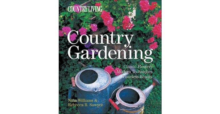 Country Gardening. Classic Flowers Modern Techniques Timeless Beauty