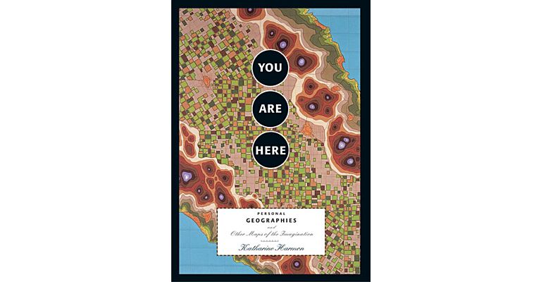 You Are Here - Personal Geographies and Other Maps of the Imagination