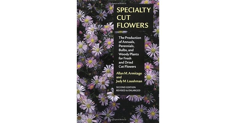 Specialty Cut Flowers - The Production of Annuals, Perrennials, Bulbs,and Woody Plants