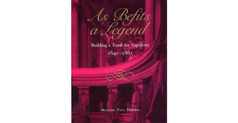 As Befits a Legend. Building a Tomb for Napoleon 1840-1861