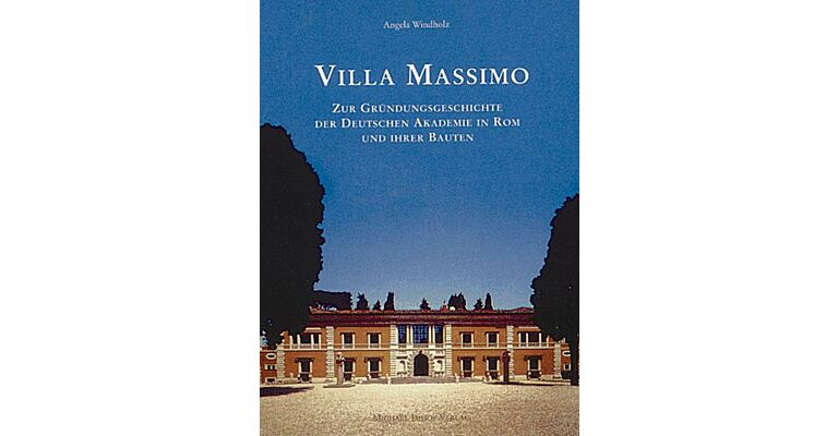 Villa Massimo - Zur Gründungsgeschichte der Deutschen Akademie in Rom und ihrer Bauten