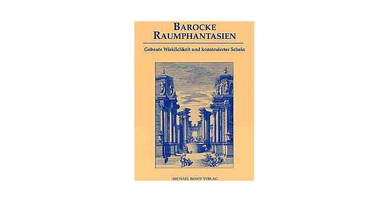 Barocke Raumphantasien. Gebaute Wirklichkeit und konstruierter Schein