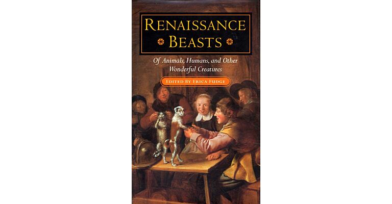 Renaissance Beasts - Of Animals, Humans and Other Wonderful Creatures