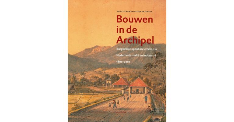 Bouwen in de Archipel. Burgelijke openbare werken in Nederlands-Indië en Indonesië 1800-2000