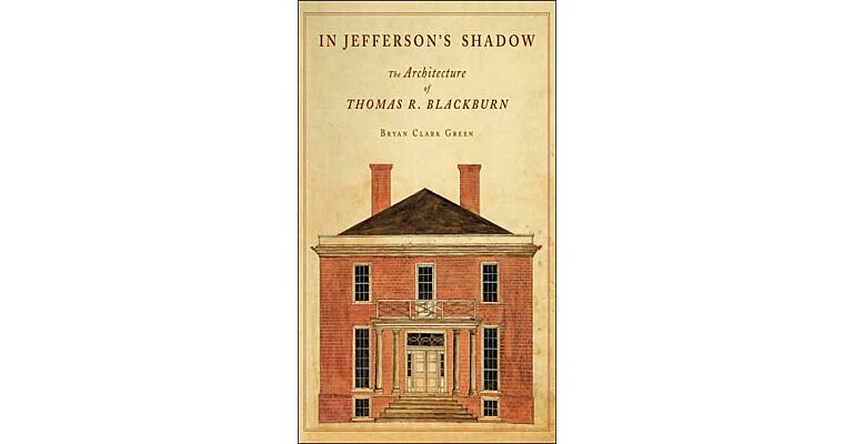 In Jefferson's Shadow - The Architecture of Thomas R. Blackburn
