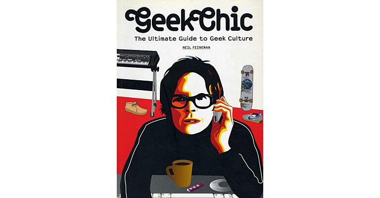 Geek Chic. The Ultimate Guide to Geek Culture