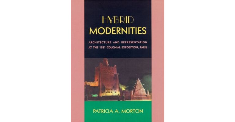 Hybrid Modernities : Architecture and Representation at the 1931 Colonial Exposition, Paris
