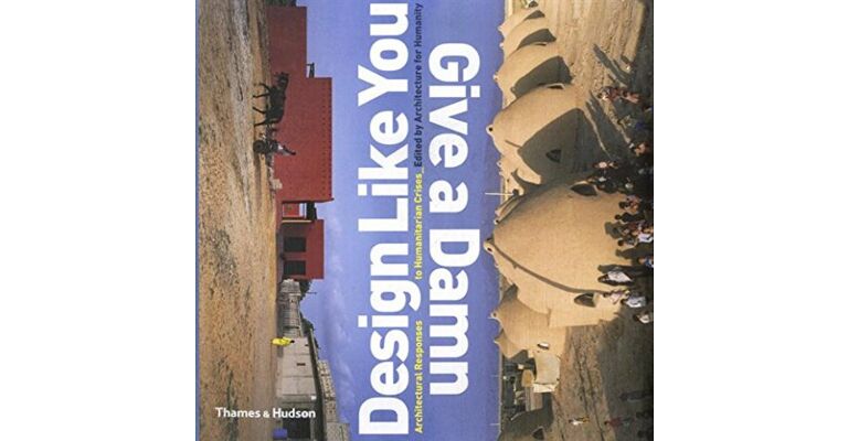 Design Like You Give a Damn. Architectural Responses to Humanitarian Crises