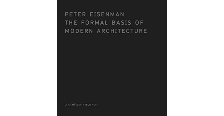 Peter Eisenman : The Formal Basis of Modern Architecture. Facsimile Edition 1963 Dissertation
