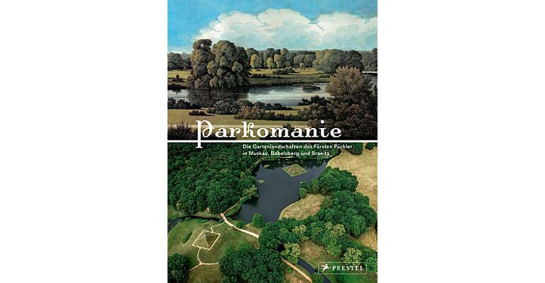 Parkomanie - Die Gartenlandschaften des Fürsten Pückler in Muskau, Babelsberg und Branitz