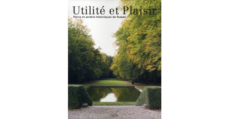 Utilité et Plaisir. Parcs et jardins historiques de Suisse