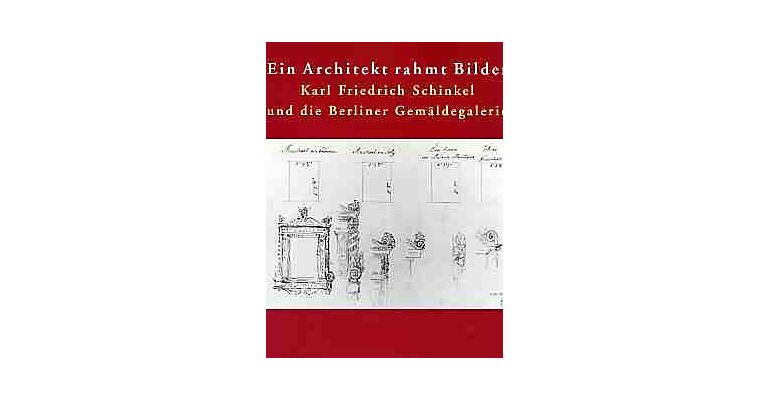 Ein Architekt rahmt Bilder. Karl Friedrich Schinkel und die Berliner Gemäldegalerie
