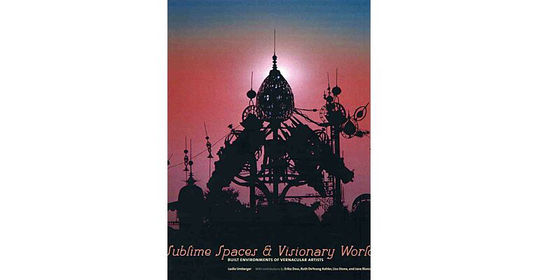 Sublime Spaces & Visionary Worlds : Built Environment of Vernacular Artists