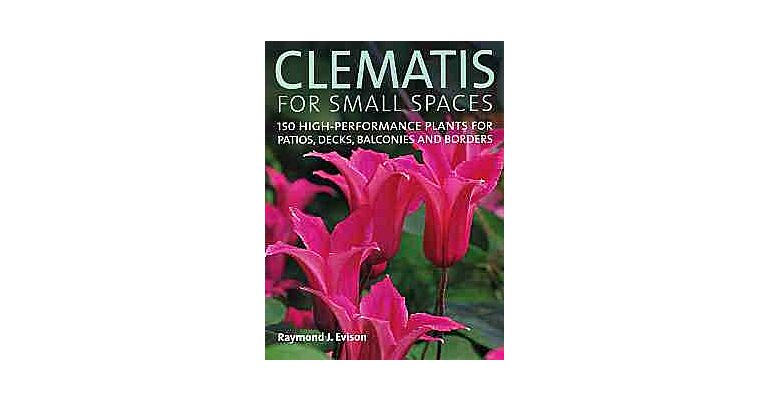 Clematis for small spaces : 150 high-performance plants for patios , decks, balconies and borders