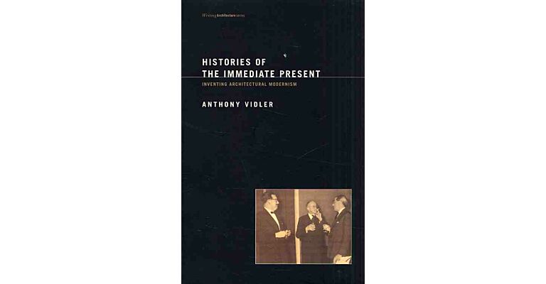 Histories of the Immediate Present - Inventing Architectural Modernism