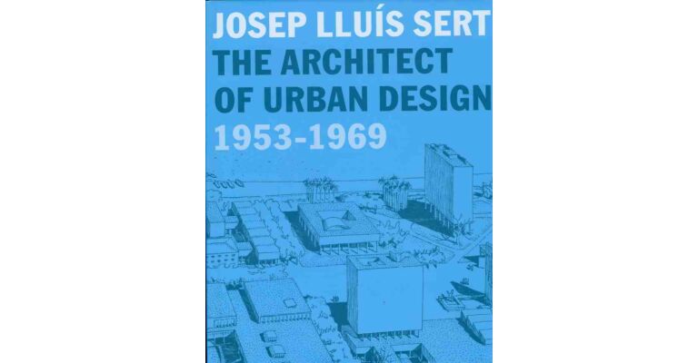 Josep Lluís Sert - The Architect of Urban Design 1953-1969