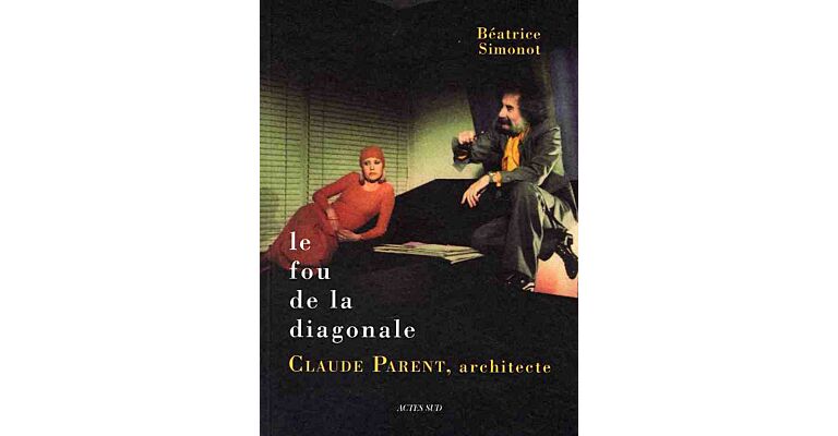 Le fou de la diagonale : Claude Parent, architecte, entre barbarie et civilité