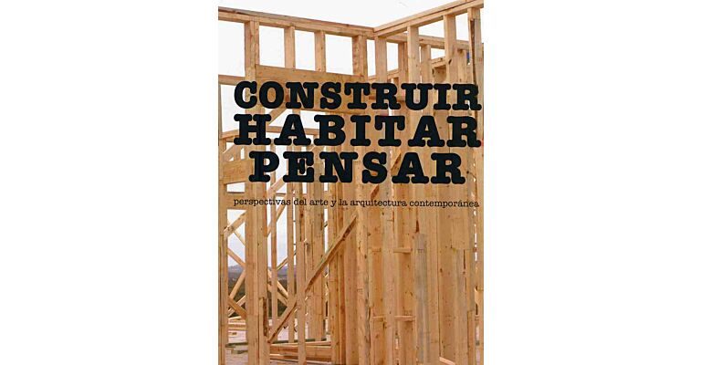 Construir Habitar Pensar : Perspectivas del Arte y la Arquitectura Contemporánea (Spanish language)