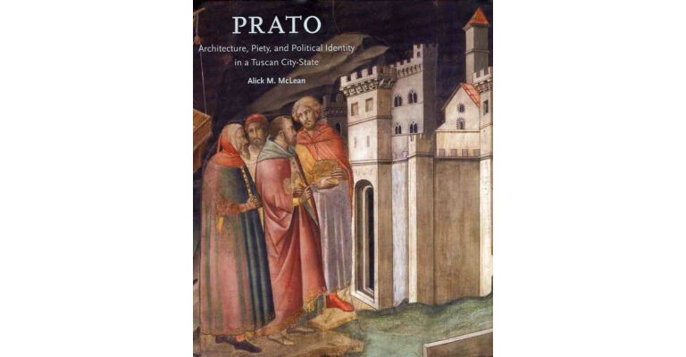 Prato - Architecture, Piety, and Political Identity in a Tuscan City-State