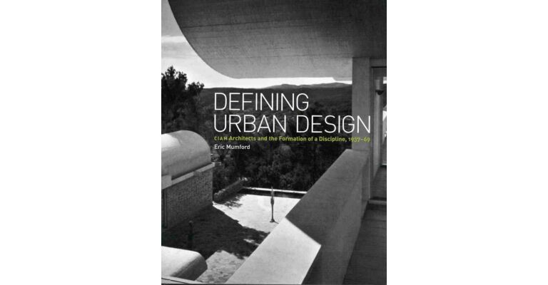 Defining Urban Design - CIAM Architects and the Formation of a Discipline, 1937-69