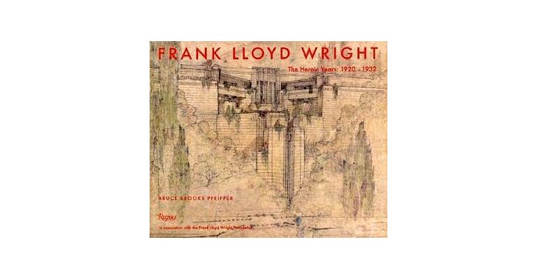 Frank Lloyd Wright - The Heroic Years 1920-1932