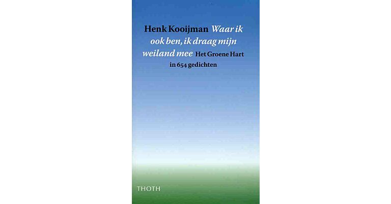 Waar ik ook ben, ik draag mijn weiland mee - Het Groene Hart in 654 gedichten