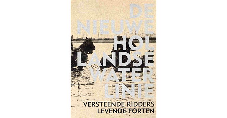 De Nieuwe Hollandse Waterlinie - Versteende ridders, levende forten