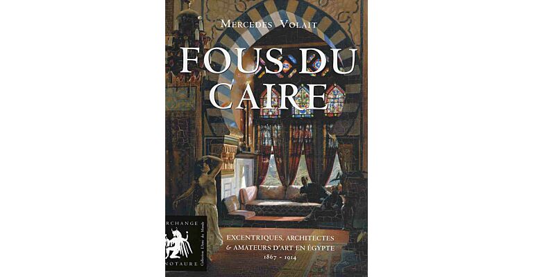 Fous du Caire - Excentriques, Architectes & Amateurs d'Art en Égypte 1867-1914