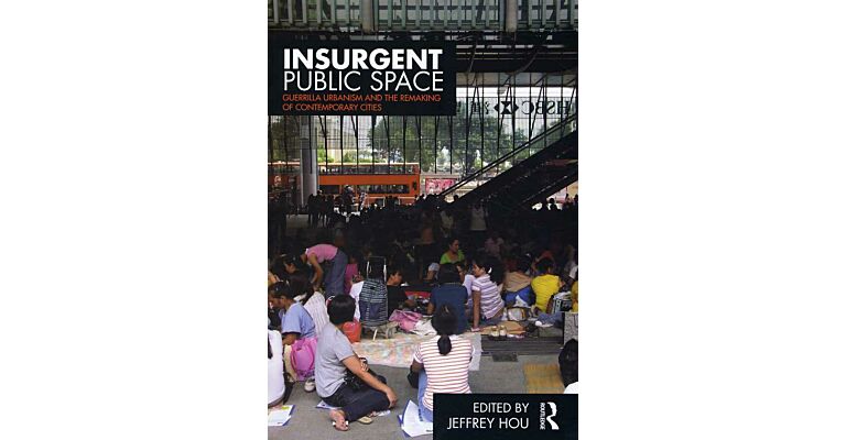 Insurgent Public Space - Guerrilla Urbanism and the Remaking of Contemporary Cities