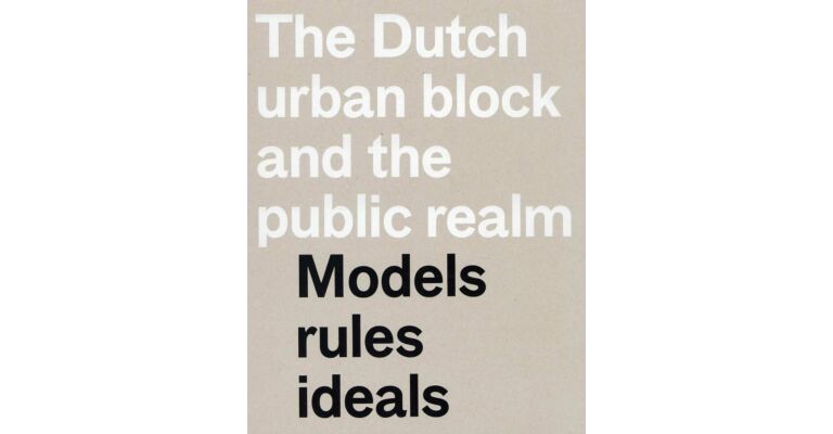 The Dutch Urban Block and the Public Realm - Models Rules Ideals