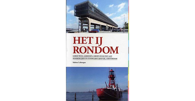 Het IJ rondom - gebouwen, gebieden, groen en kunst aan de noordelijke en zuidelijke IJoever, Amsterdam
