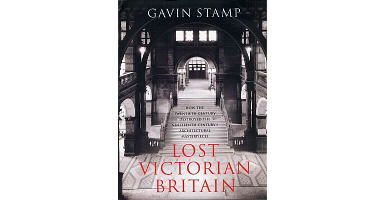 Lost Victorian Britain. How the Twentieth Century destroyed the Nineteenth Century's