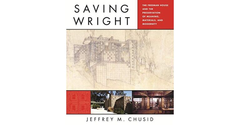 Saving Wright : The Freeman House and the Preservation of Meaning, Materials, and Modernity