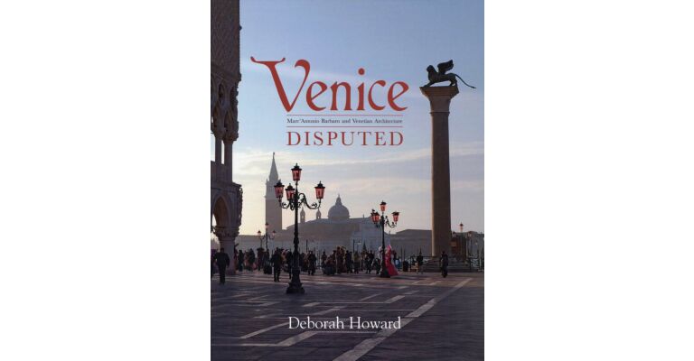 Venice Disputed - Marc'Antonio Barbaro and Venetian Architecture 1550-1600