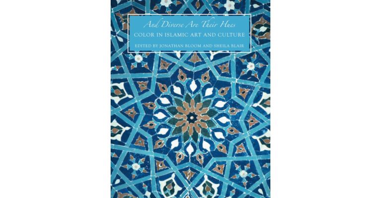 And Diverse Are Their Hues - Color in Islamic Art and Culture