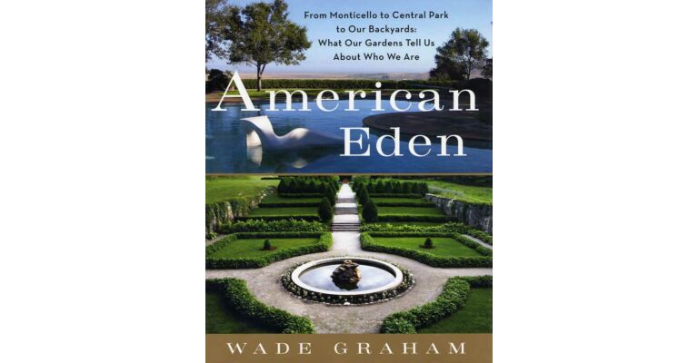 American Eden: From Monticello to Central Park to Our Backyards: What Our Gardens Tell Us About Who We Are