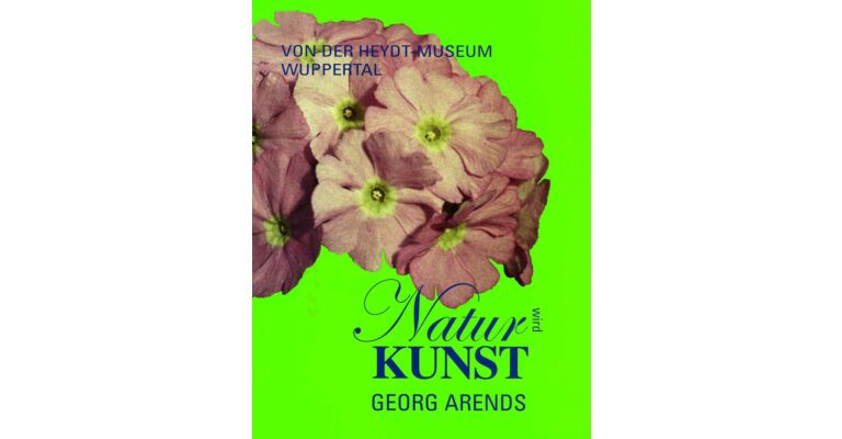 Georg Arends Natur wird Kunst.  Von der Heydt-Museum Wuppertal