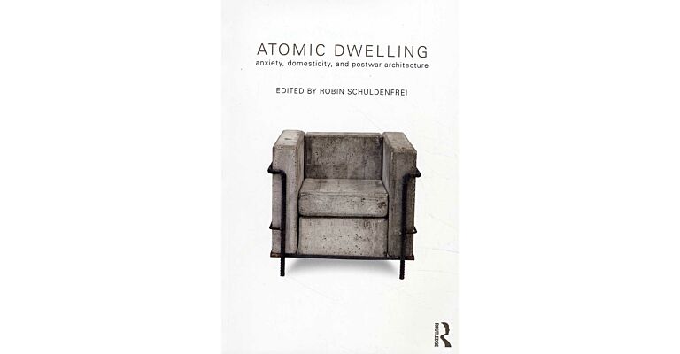 Atomic Dwelling. Anxiety, Domesticity, and Postwar Architecture