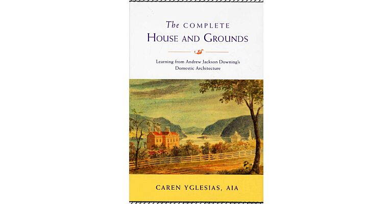 The Complete House and Grounds. Learning from Andrew Jackson Downing's Domestic Architecture