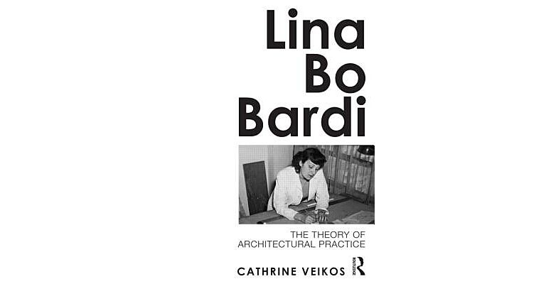 Lina Bo Bardi - The Theory of Architectural Practice