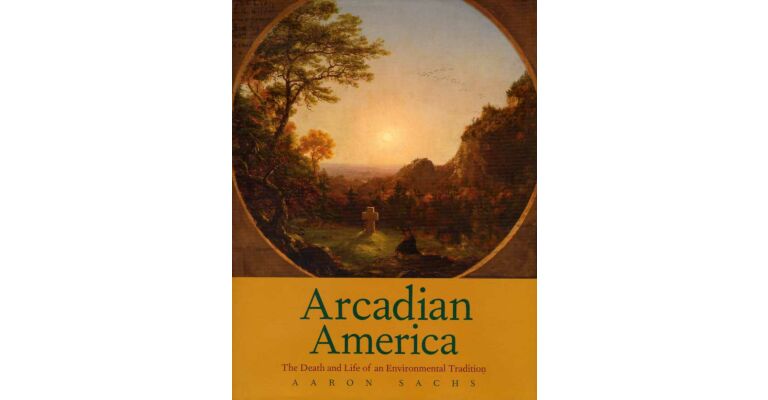 Arcadian America - The Death and Life of an Environmental Tradition (hardcover)