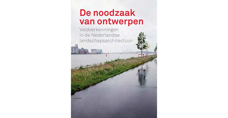 De noodzaak van ontwerpen - Veldverkenningen in de Nederlandse landschapsarchitectuur