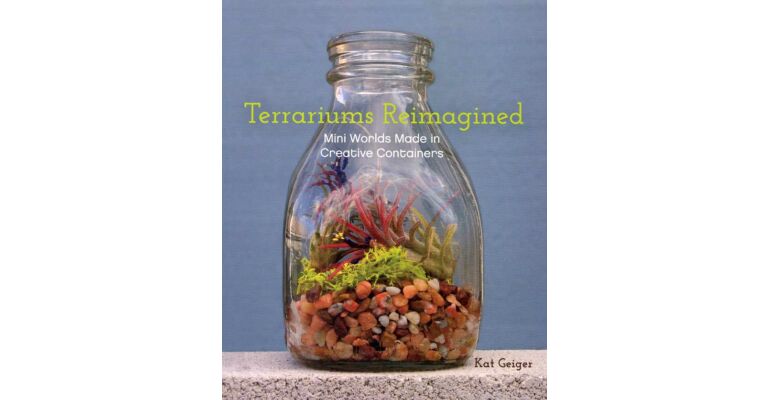 Terrariums Reimagined : Mini Worlds in Creative Containers