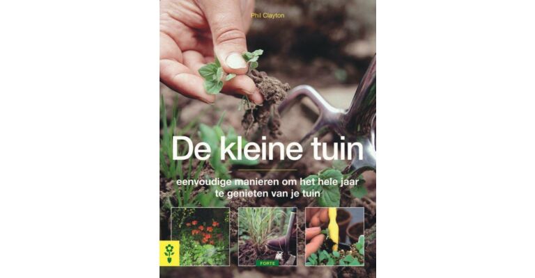 De kleine tuin - eenvoudige manieren om het hele jaar te genieten van je tuin