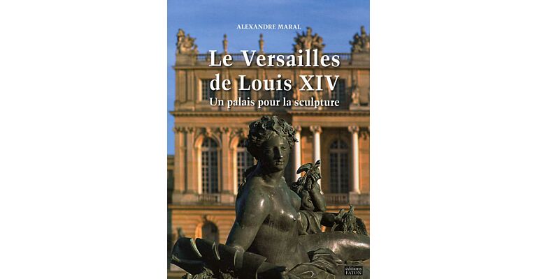 Le Versailles de Louis XIV - Un Palais pour la Sculpture