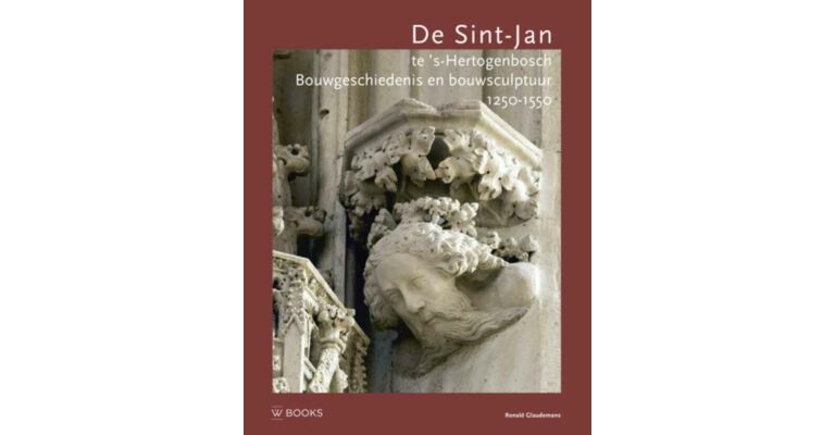 De Sint-Jan te 's-Hertogenbosch - Bouwsculptuur en Bouwgeschiedenis 1250-1550