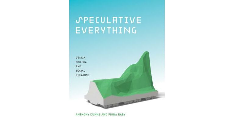 Speculative Everything - Design, Fiction, and Social Dreaming